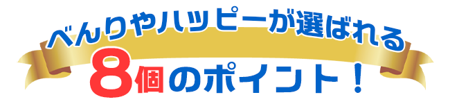 べんりやハッピーが選ばれる８個のポイント！