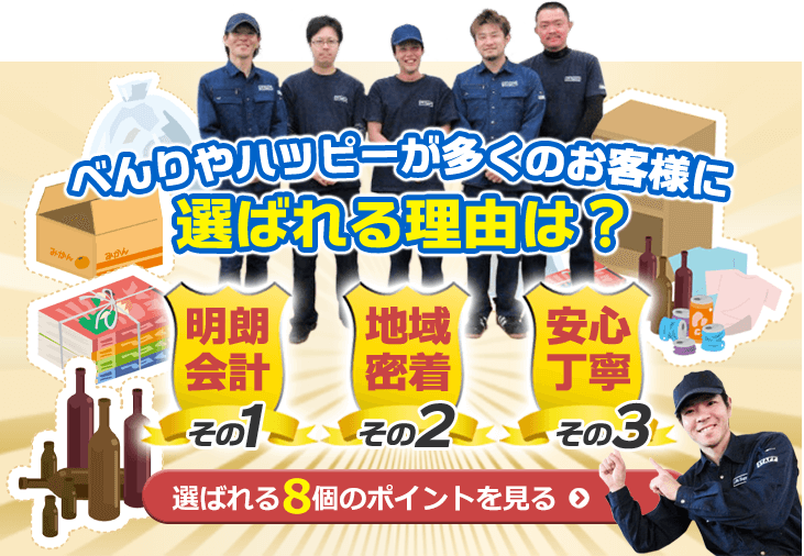 べんりやハッピーが多くのお客様に選ばれる理由は、１．明朗会計 ２．地域密着 ３．安心丁寧。「選ばれる８個のポイント」はこちらからご覧になれます。